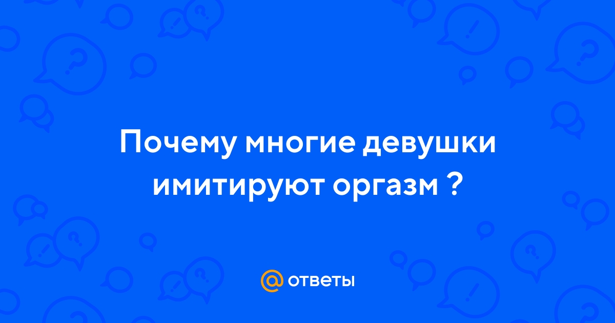 Как понять, что девушка симулирует оргазм и почему она это делает
