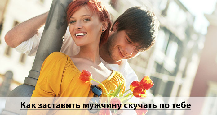 Как заставить мужчину скучать: проверенные мощные приемы, способные притянуть его к себе