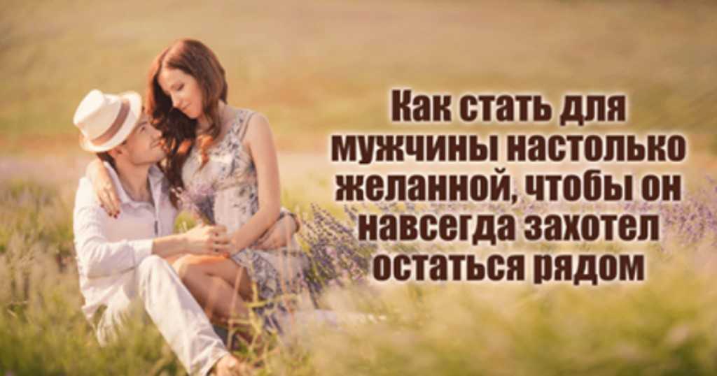 Как быть для мужчины единственной и желанной