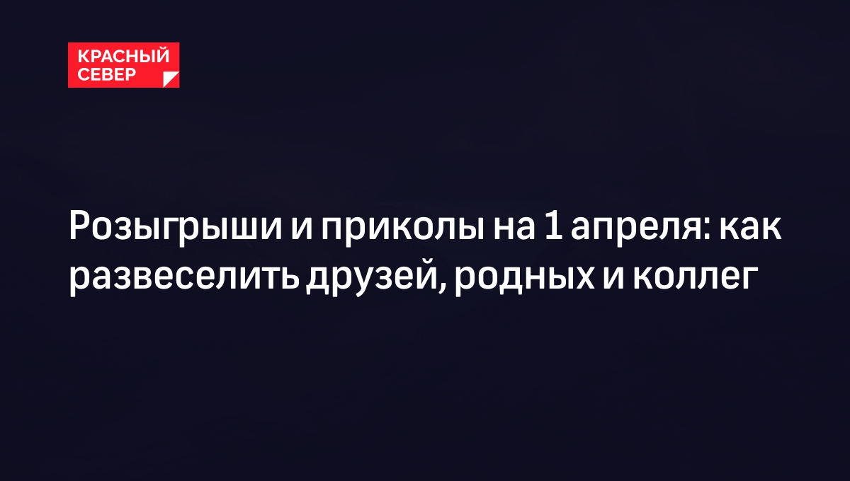 Как помочь ребёнку подготовить розыгрыш на 1 апреля. семь весёлых идей