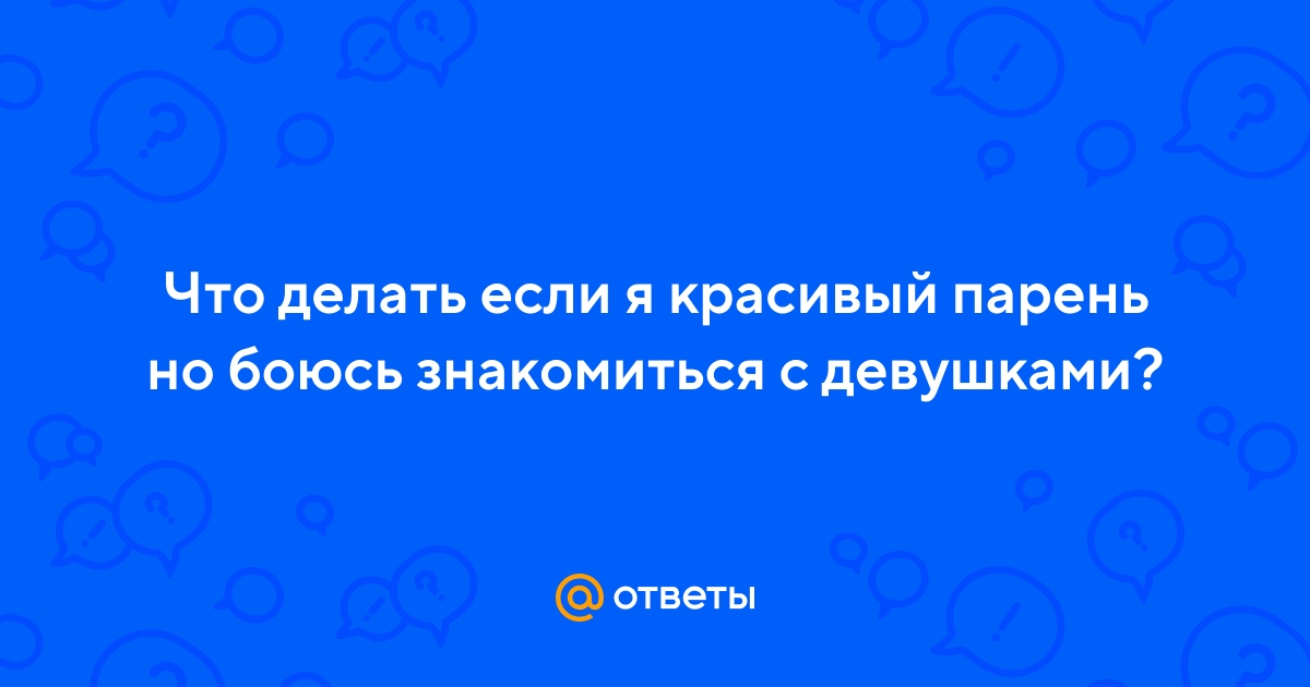Почему парни боятся подойти к девушке. почему мужчины боятся знакомиться